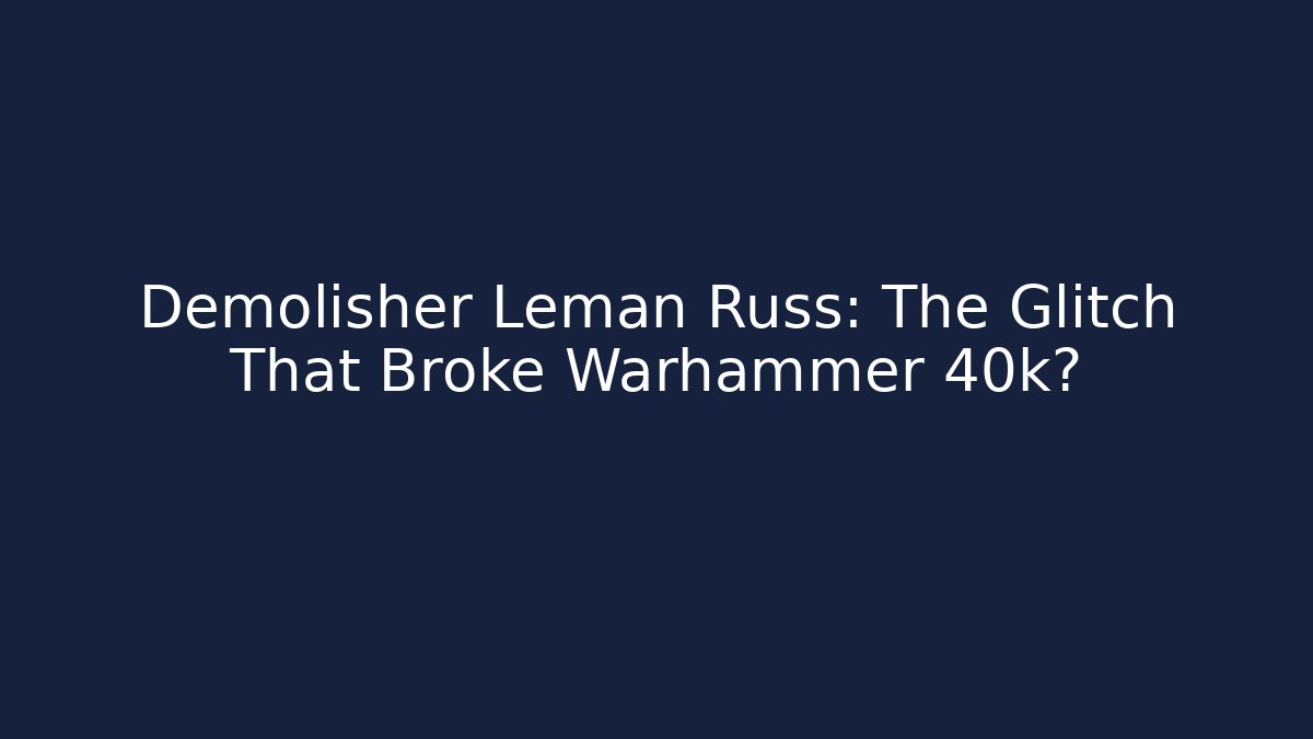 Demolisher Leman Russ: The Glitch That Broke Warhammer 40k?