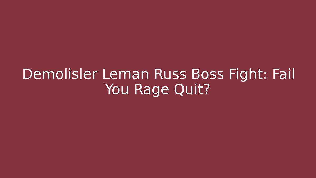 Demolisler Leman Russ Boss Fight: Fail You Rage Quit?