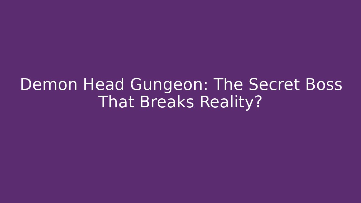 Demon Head Gungeon: The Secret Boss That Breaks Reality?