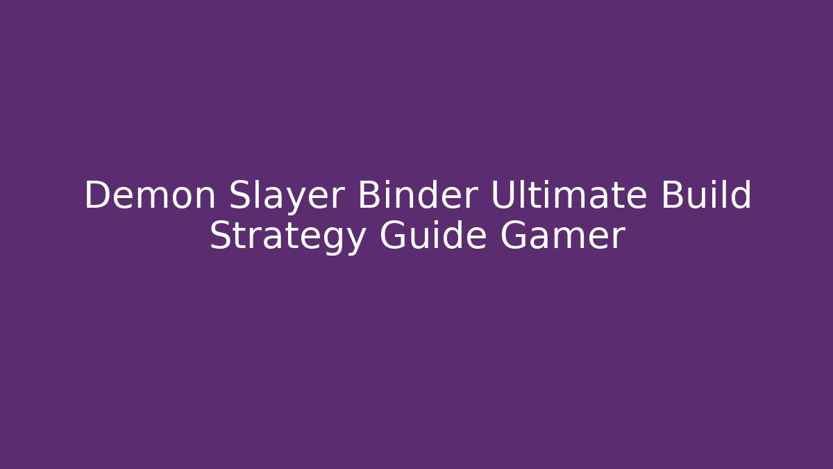 Demon Slayer Binder Ultimate Build Strategy Guide Gamer - Celivion