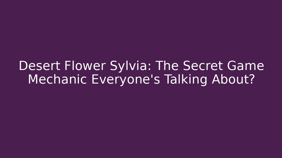 Desert Flower Sylvia: The Secret Game Mechanic Everyone’s Talking About?