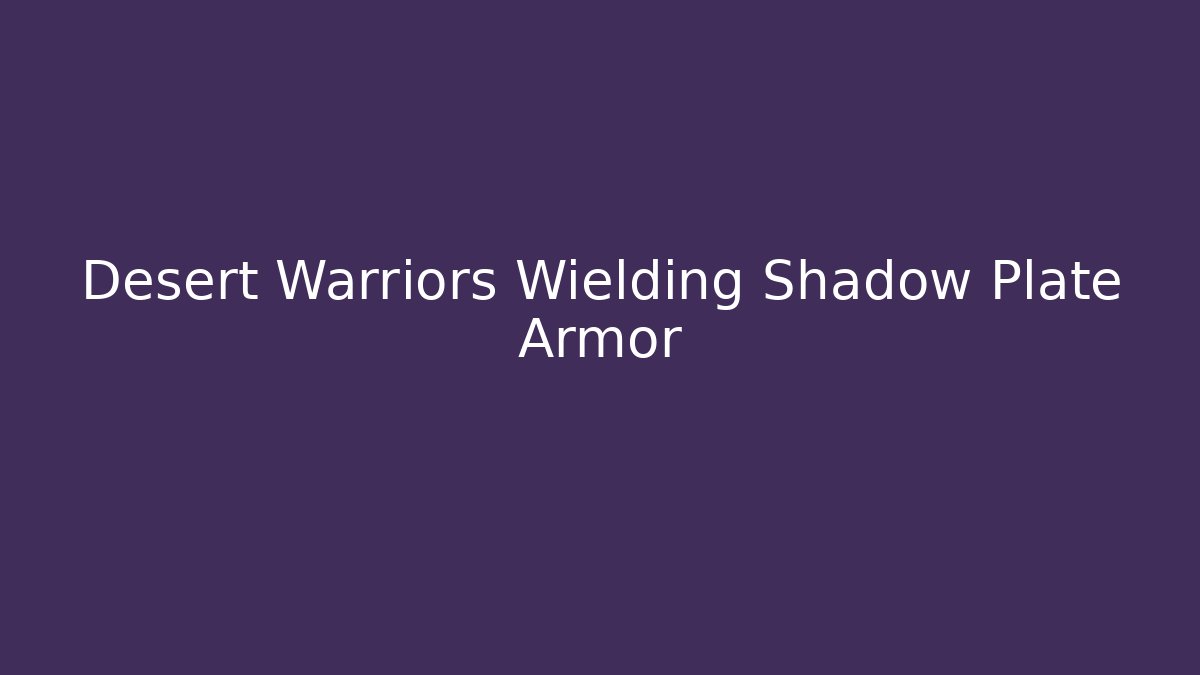 Desert Warriors Wielding Shadow Plate Armor