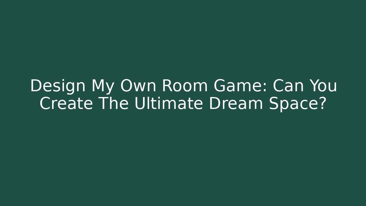 Design My Own Room Game: Can You Create The Ultimate Dream Space?