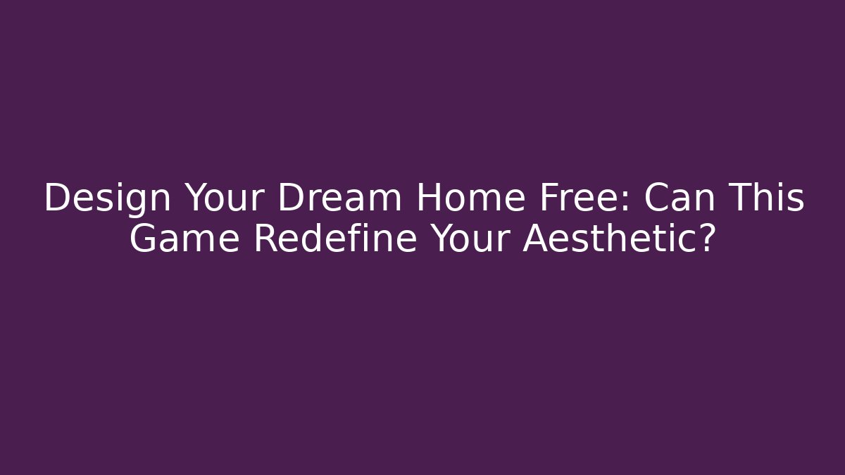Design Your Dream Home Free: Can This Game Redefine Your Aesthetic?