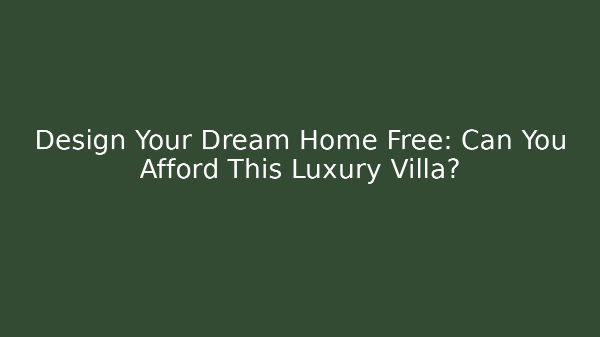 Design Your Dream Home Free: Can You Afford This Luxury Villa?