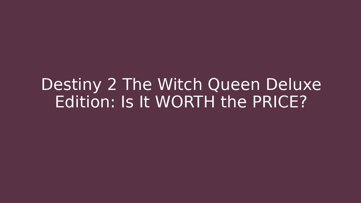 Destiny 2 The Witch Queen Deluxe Edition: Is It WORTH the PRICE?