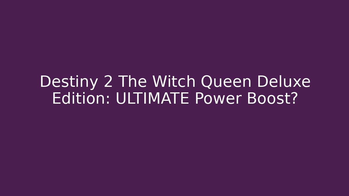 Destiny 2 The Witch Queen Deluxe Edition: ULTIMATE Power Boost?