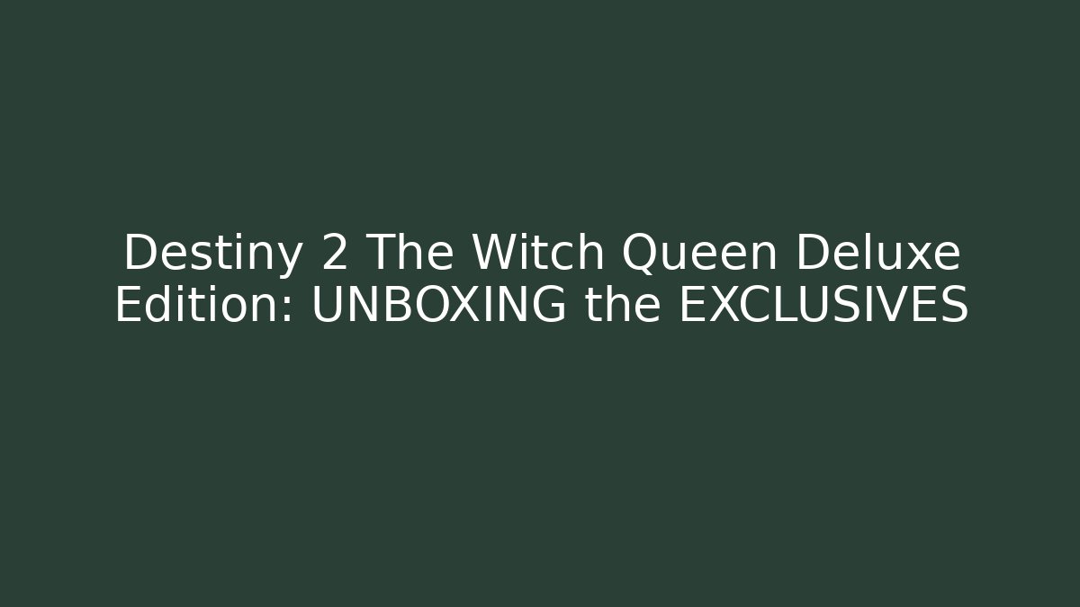 Destiny 2 The Witch Queen Deluxe Edition: UNBOXING the EXCLUSIVES