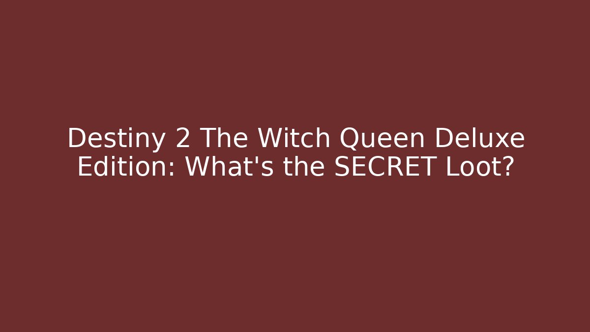 Destiny 2 The Witch Queen Deluxe Edition: What’s the SECRET Loot?