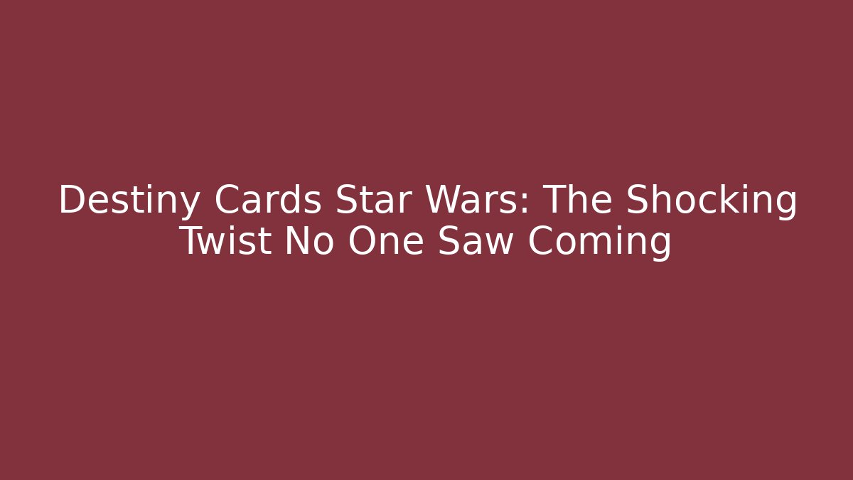 Destiny Cards Star Wars: The Shocking Twist No One Saw Coming