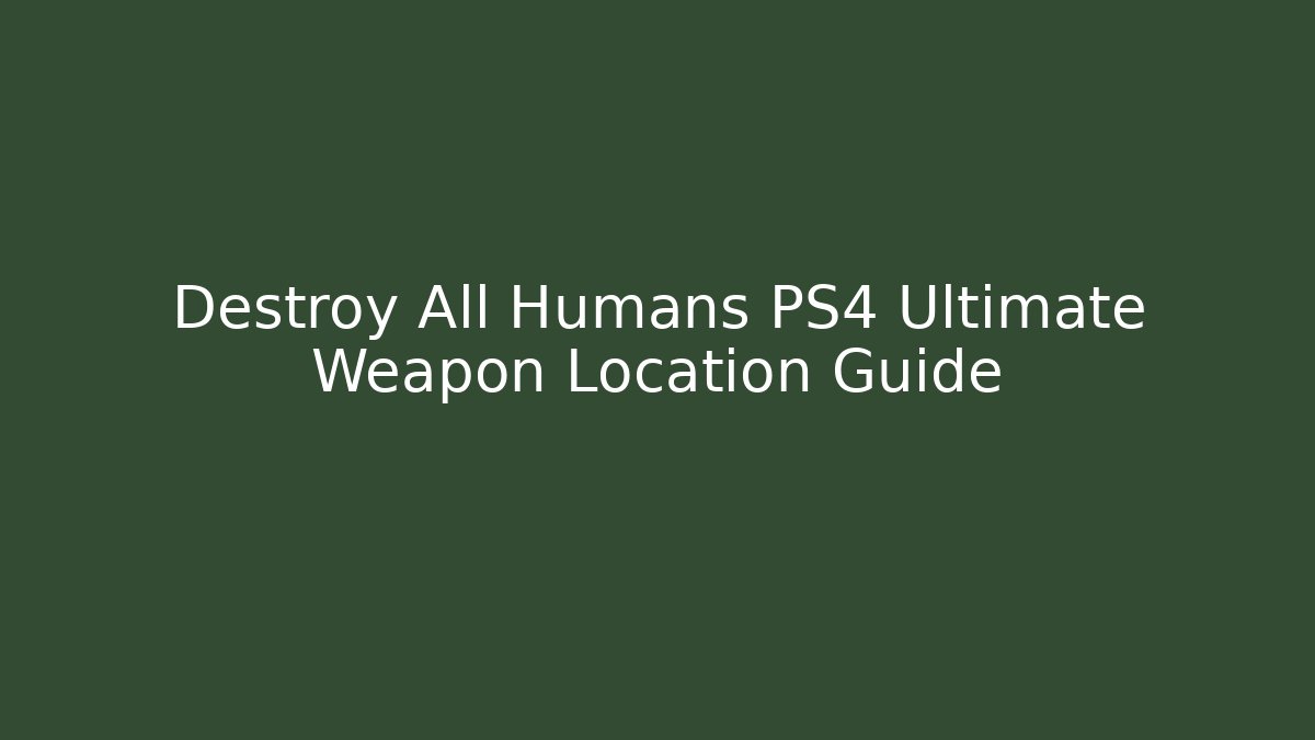Destroy All Humans PS4 Ultimate Weapon Location Guide - Celivion