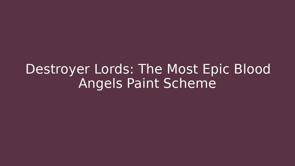 Destroyer Lords: The Most Epic Blood Angels Paint Scheme - Celivion