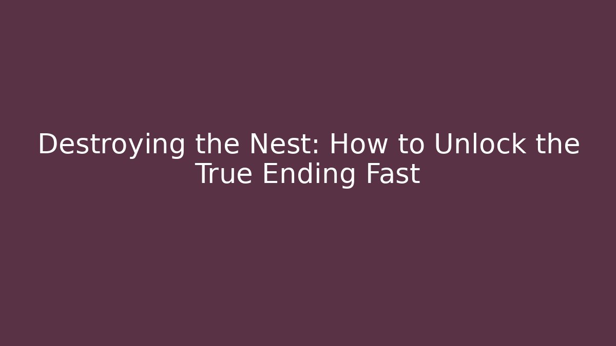 Destroying the Nest: How to Unlock the True Ending Fast - Celivion