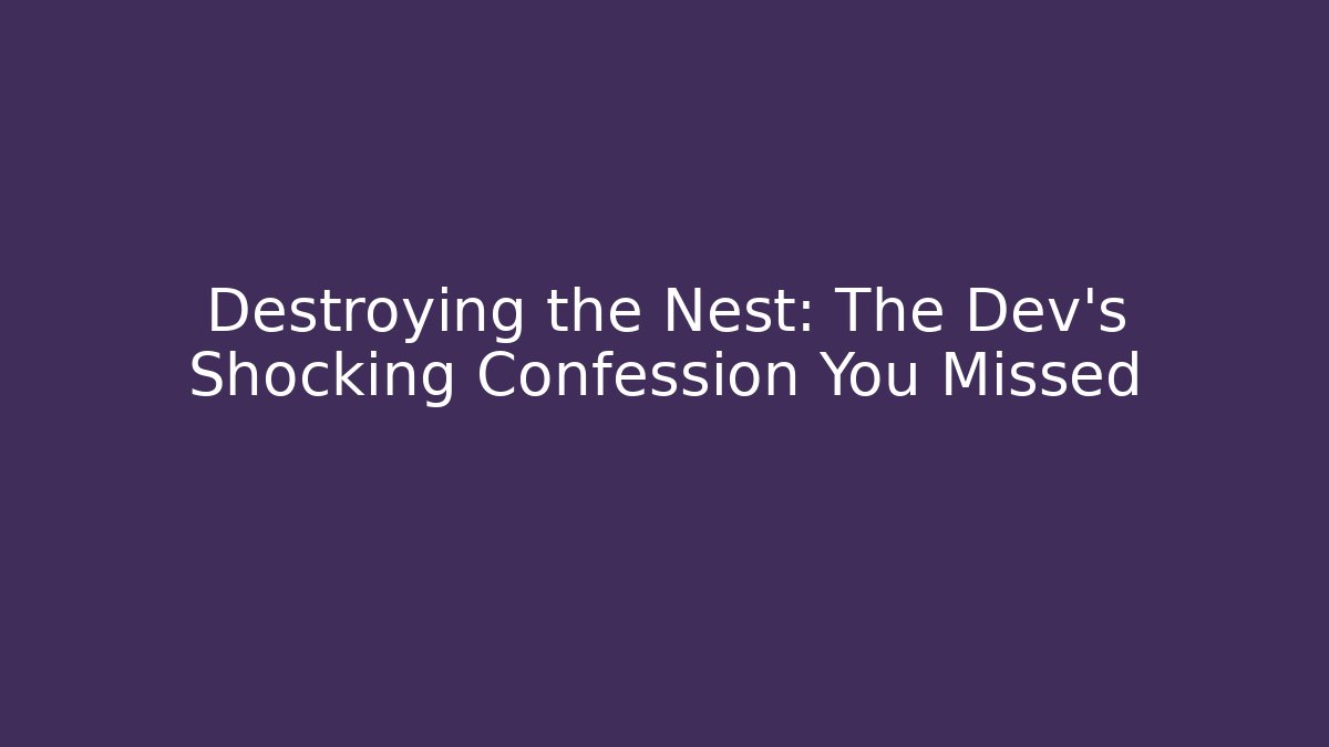 Destroying the Nest: The Dev’s Shocking Confession You Missed