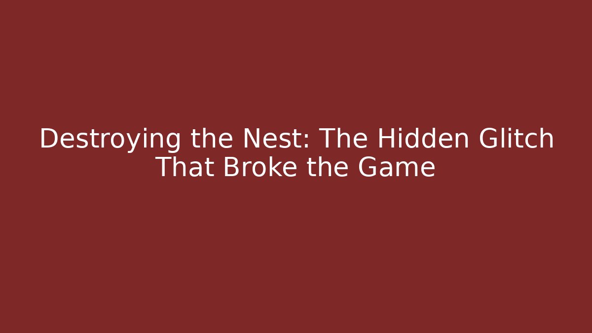 Destroying the Nest: The Hidden Glitch That Broke the Game