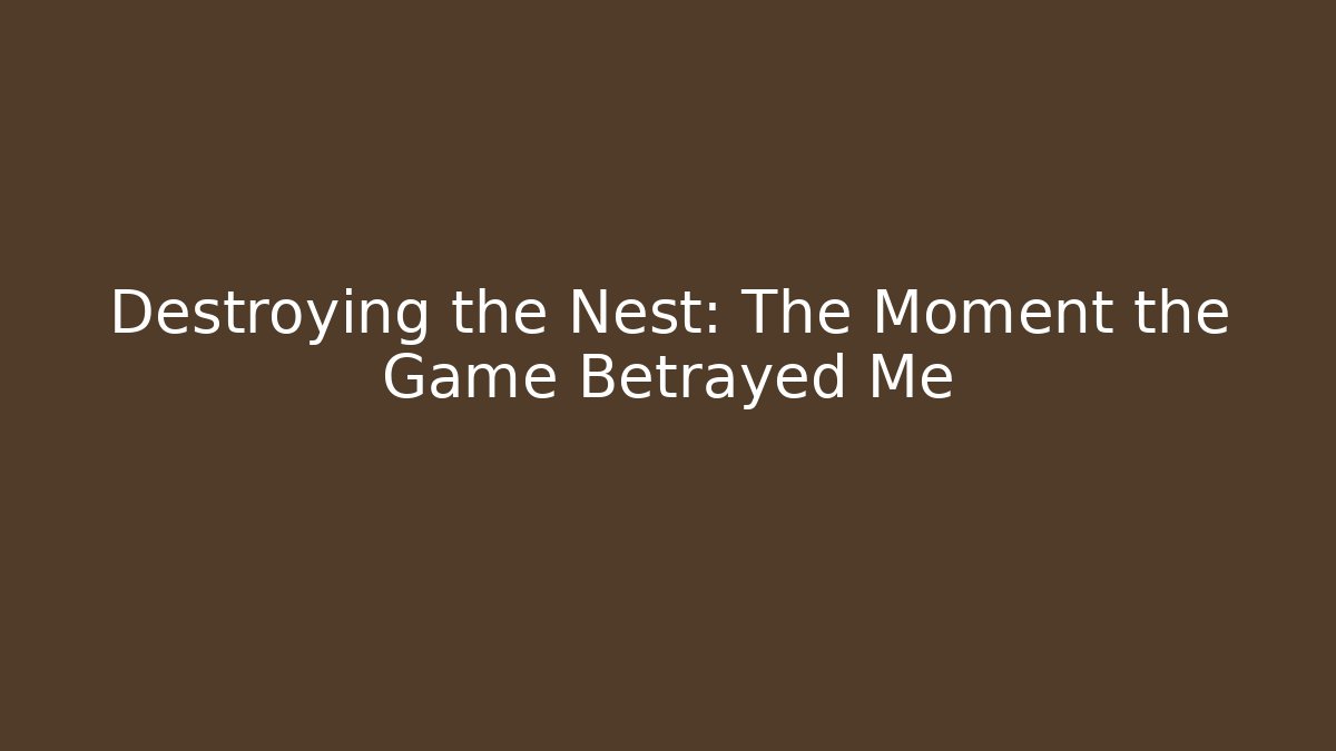 Destroying the Nest: The Moment the Game Betrayed Me