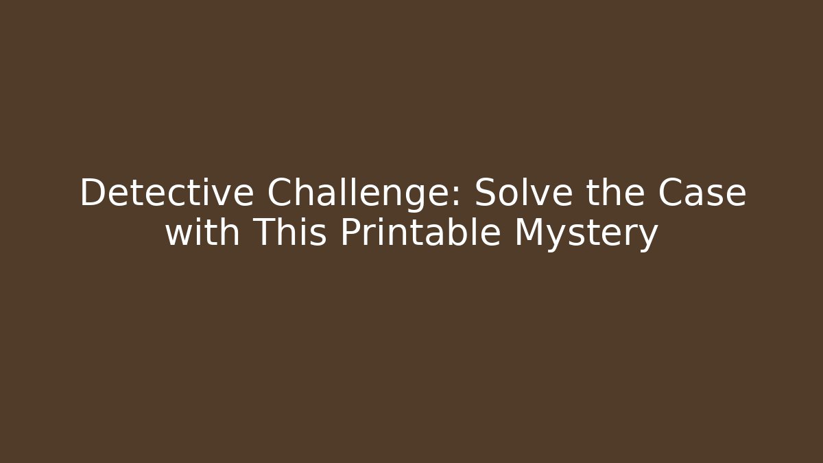 Detective Challenge: Solve the Case with This Printable Mystery