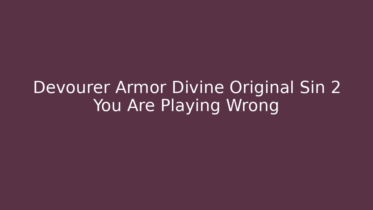 Devourer Armor Divine Original Sin 2 You Are Playing Wrong - Celivion