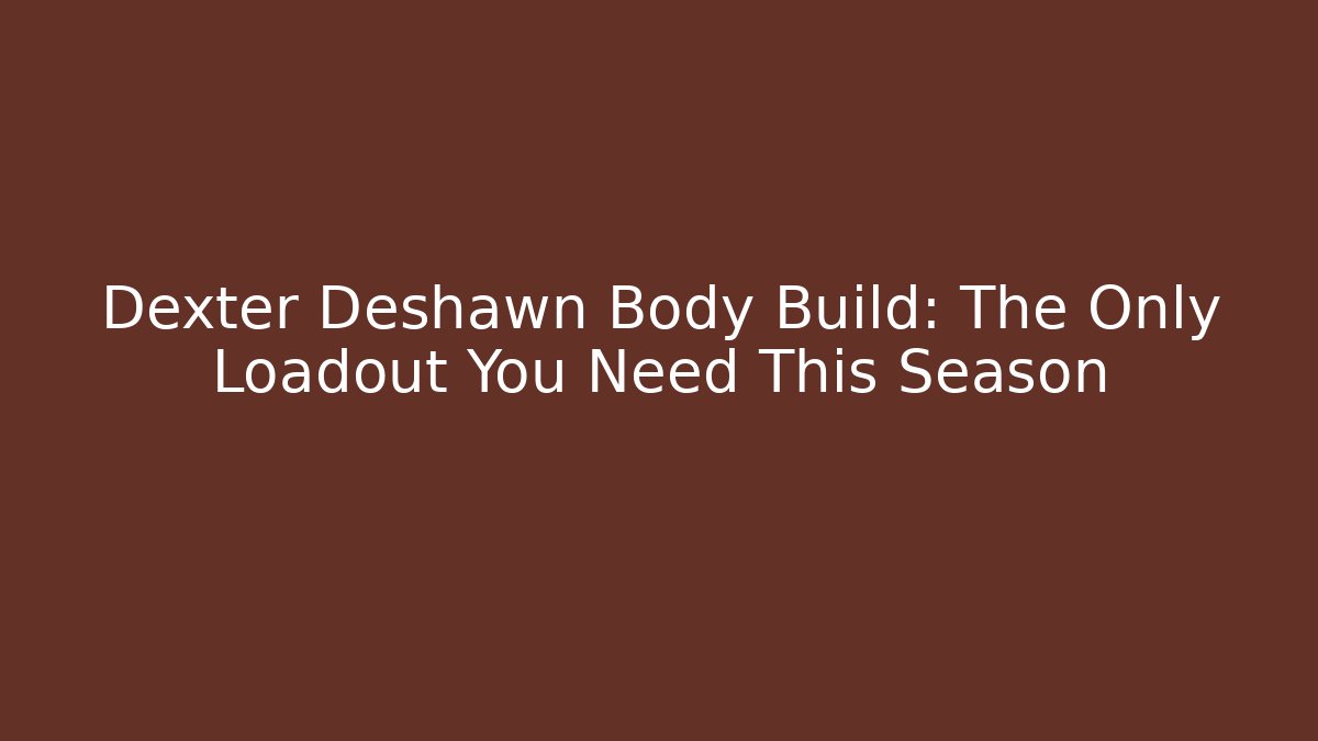 Dexter Deshawn Body Build: The Only Loadout You Need This Season