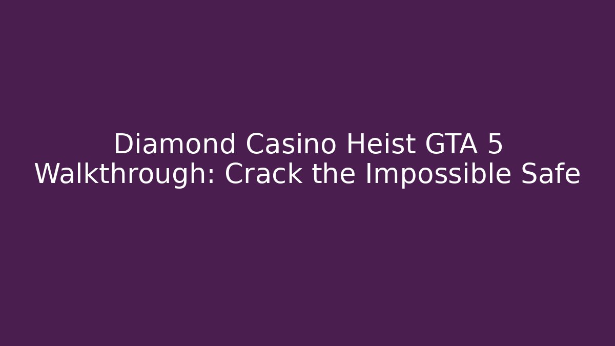 Diamond Casino Heist GTA 5 Walkthrough: Crack the Impossible Safe