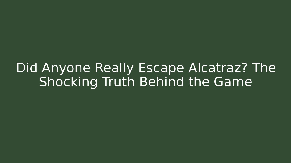 Did Anyone Really Escape Alcatraz? The Shocking Truth Behind the Game - Celivion