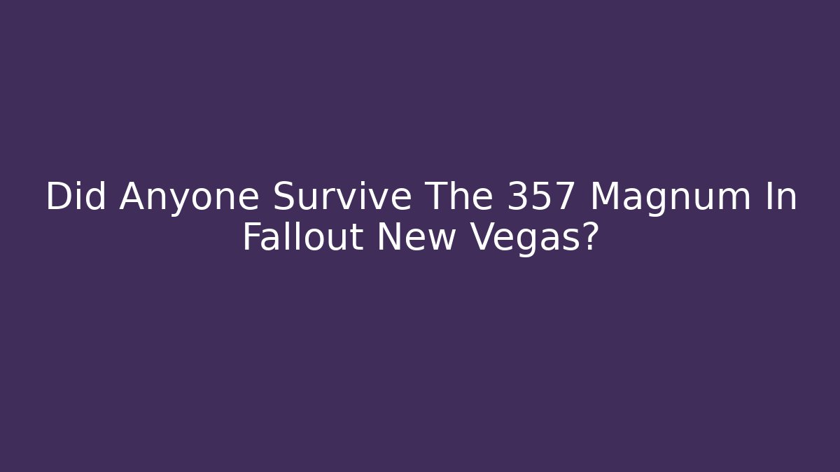 Did Anyone Survive The 357 Magnum In Fallout New Vegas?