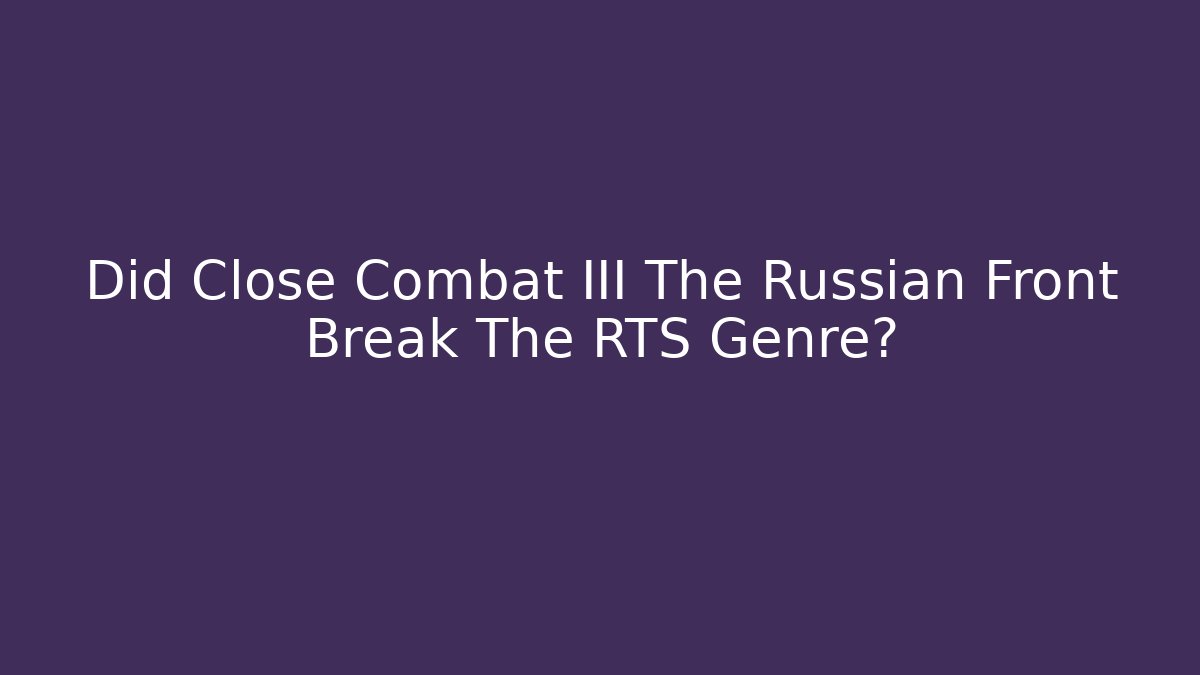 Did Close Combat III The Russian Front Break The RTS Genre? - Celivion