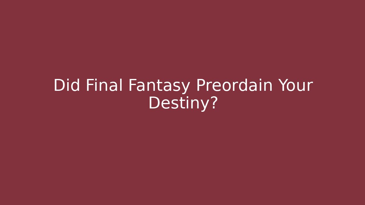 Did Final Fantasy Preordain Your Destiny? - Celivion