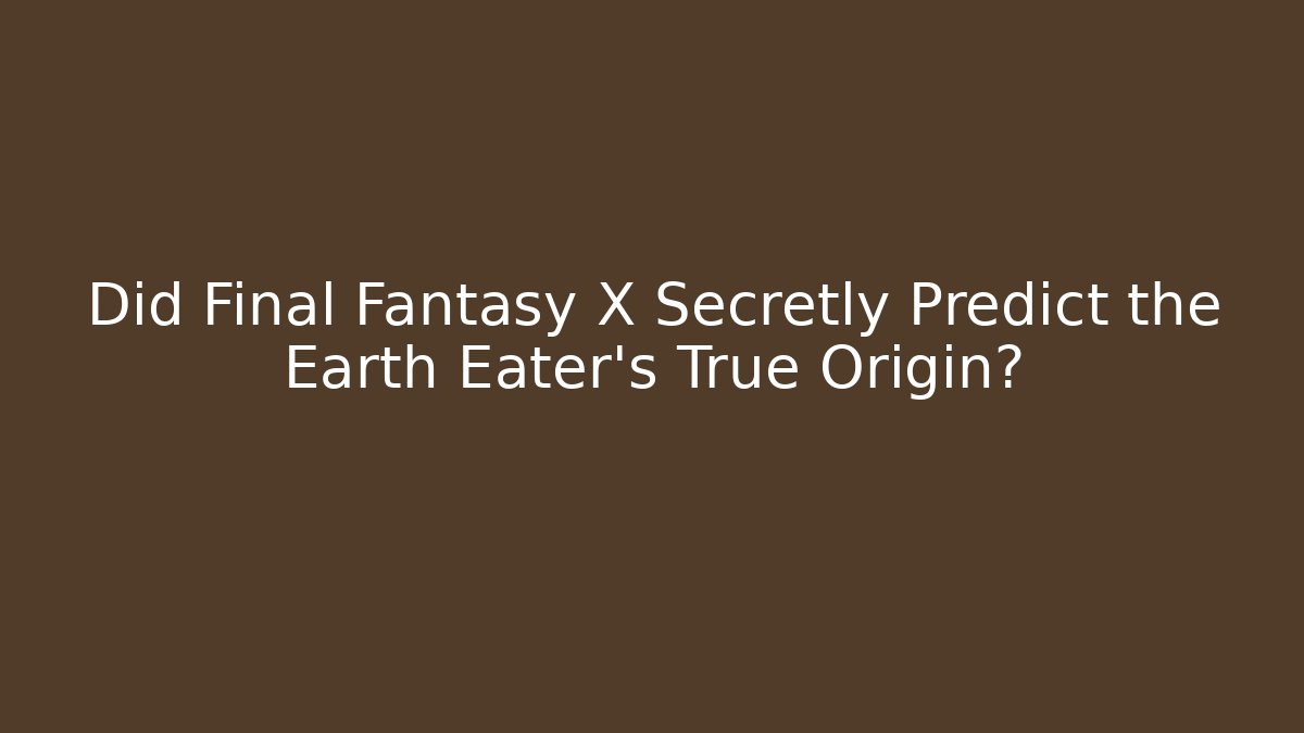 Did Final Fantasy X Secretly Predict the Earth Eater's True Origin?