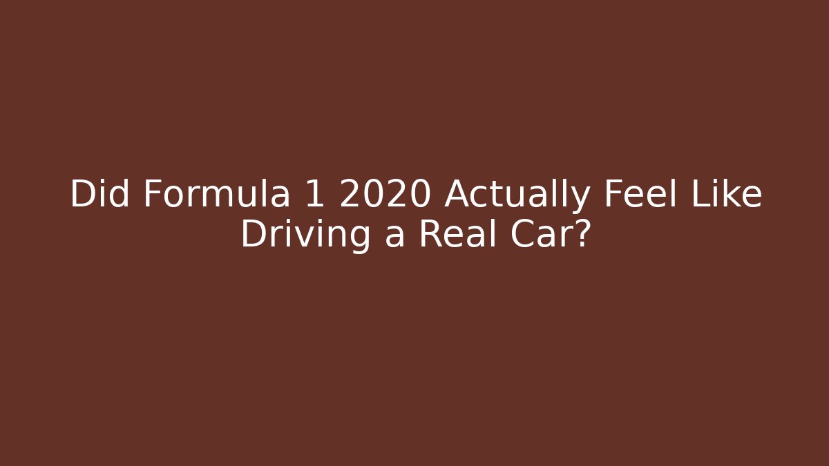 Did Formula 1 2020 Actually Feel Like Driving a Real Car?