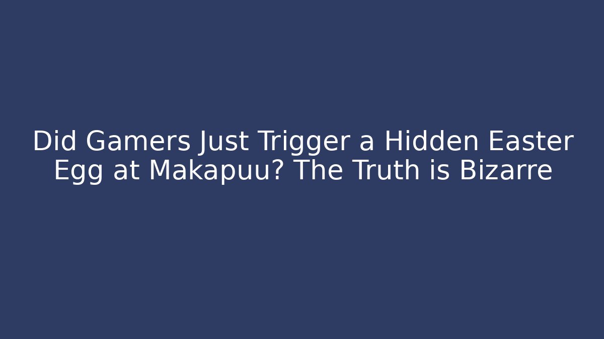 Did Gamers Just Trigger a Hidden Easter Egg at Makapuu? The Truth is Bizarre