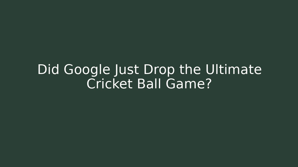 Did Google Just Drop the Ultimate Cricket Ball Game? - Celivion