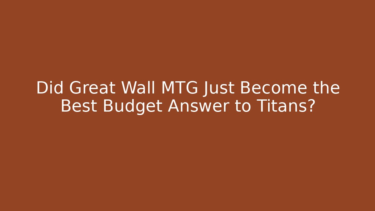 Did Great Wall MTG Just Become the Best Budget Answer to Titans?