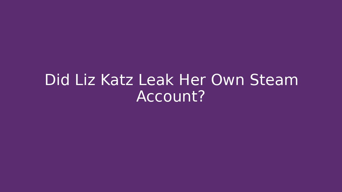 Did Liz Katz Leak Her Own Steam Account?