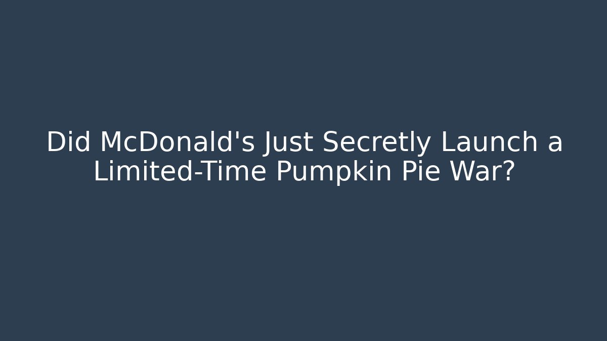 Did McDonald's Just Secretly Launch a Limited-Time Pumpkin Pie War? - Celivion