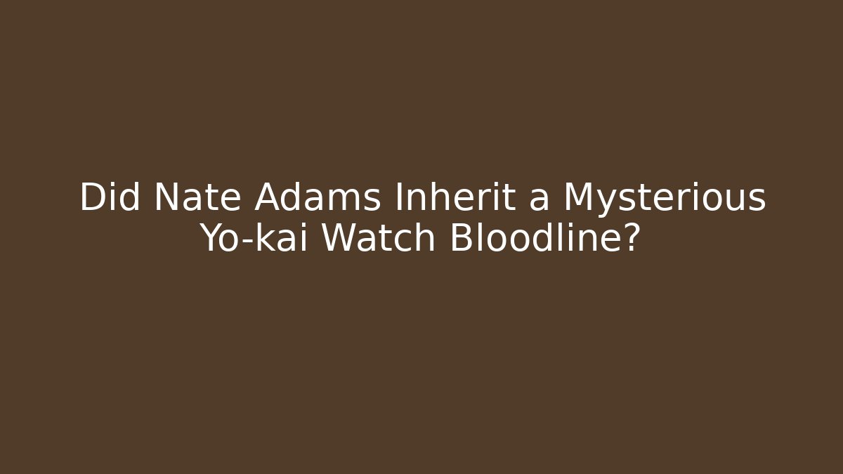 Did Nate Adams Inherit a Mysterious Yo-kai Watch Bloodline?