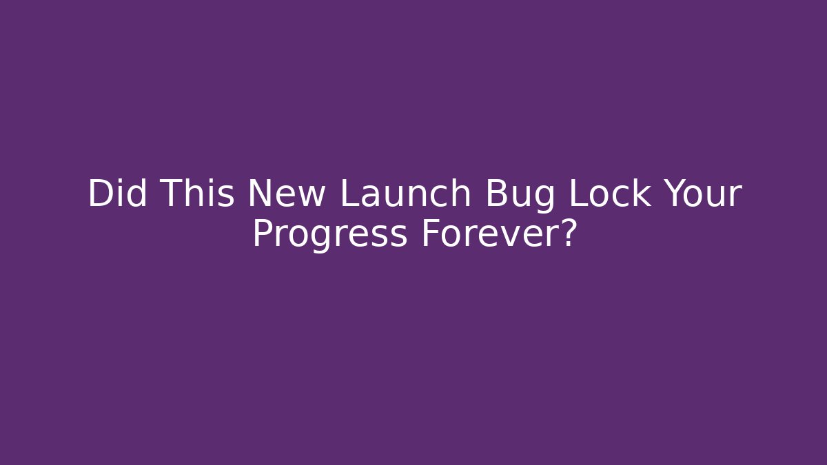 Did This New Launch Bug Lock Your Progress Forever? - Celivion