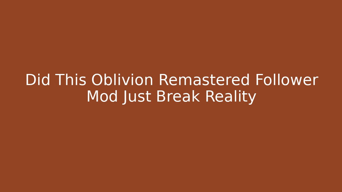 Did This Oblivion Remastered Follower Mod Just Break Reality