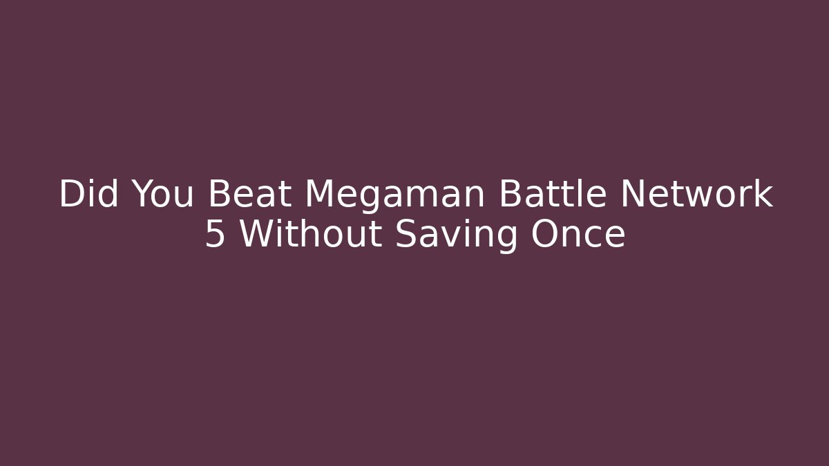 Did You Beat Megaman Battle Network 5 Without Saving Once - Celivion