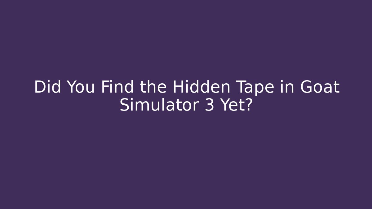 Did You Find the Hidden Tape in Goat Simulator 3 Yet?