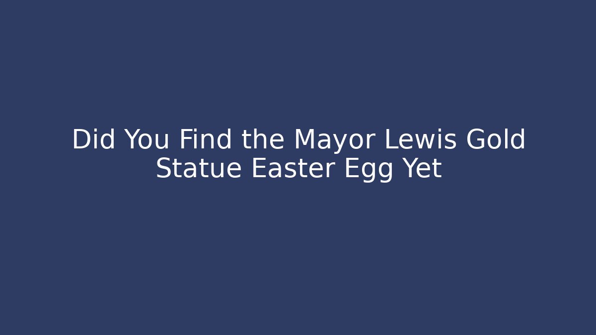 Did You Find the Mayor Lewis Gold Statue Easter Egg Yet - Celivion