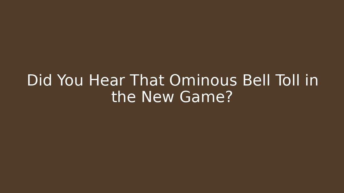 Did You Hear That Ominous Bell Toll in the New Game?