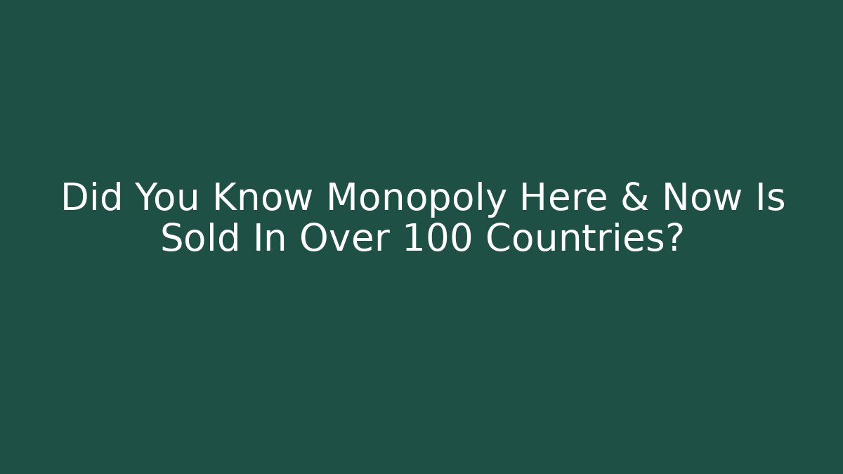 Did You Know Monopoly Here & Now Is Sold In Over 100 Countries? - Celivion
