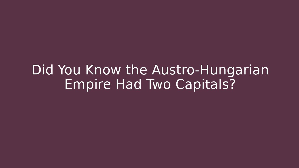 Did You Know the Austro-Hungarian Empire Had Two Capitals?