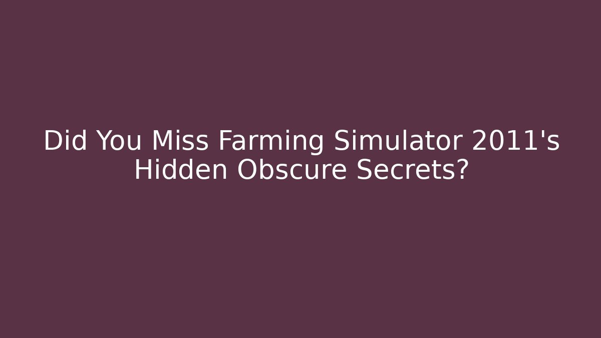 Did You Miss Farming Simulator 2011's Hidden Obscure Secrets?