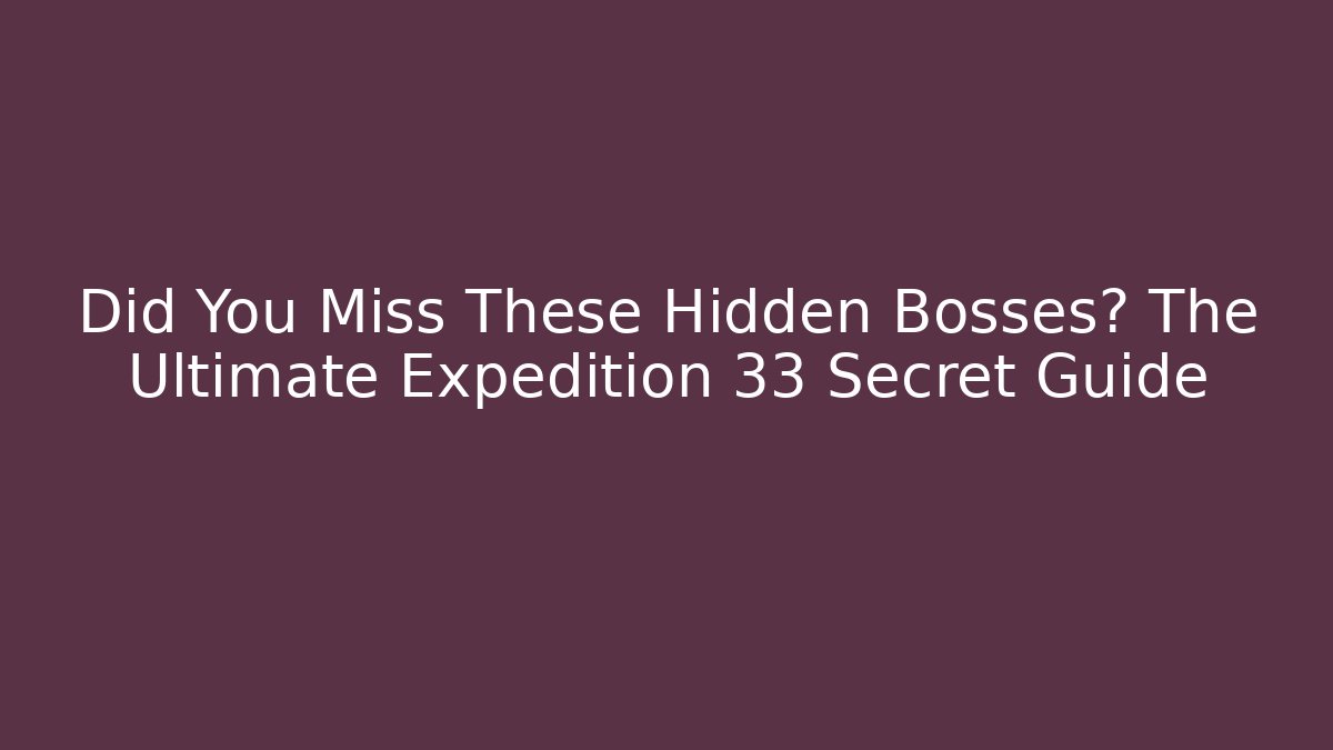 Did You Miss These Hidden Bosses? The Ultimate Expedition 33 Secret Guide