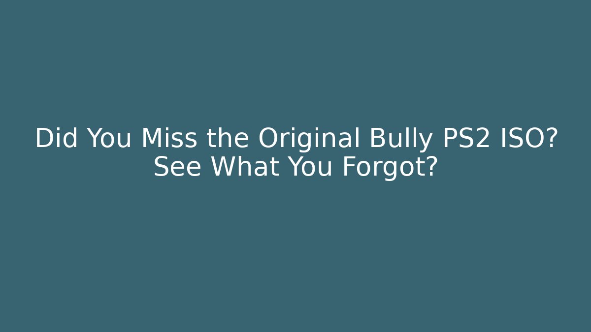 Did You Miss the Original Bully PS2 ISO? See What You Forgot?