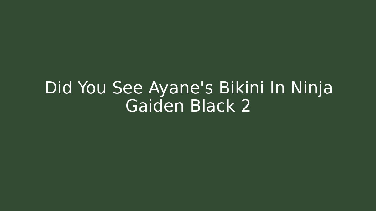 Did You See Ayane's Bikini In Ninja Gaiden Black 2