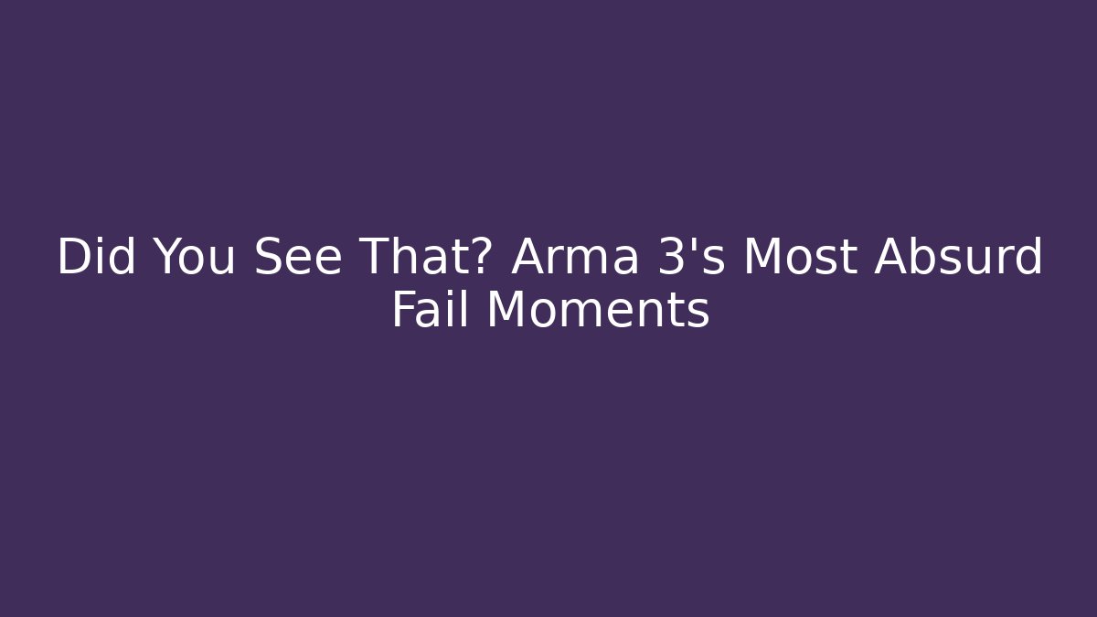 Did You See That? Arma 3's Most Absurd Fail Moments