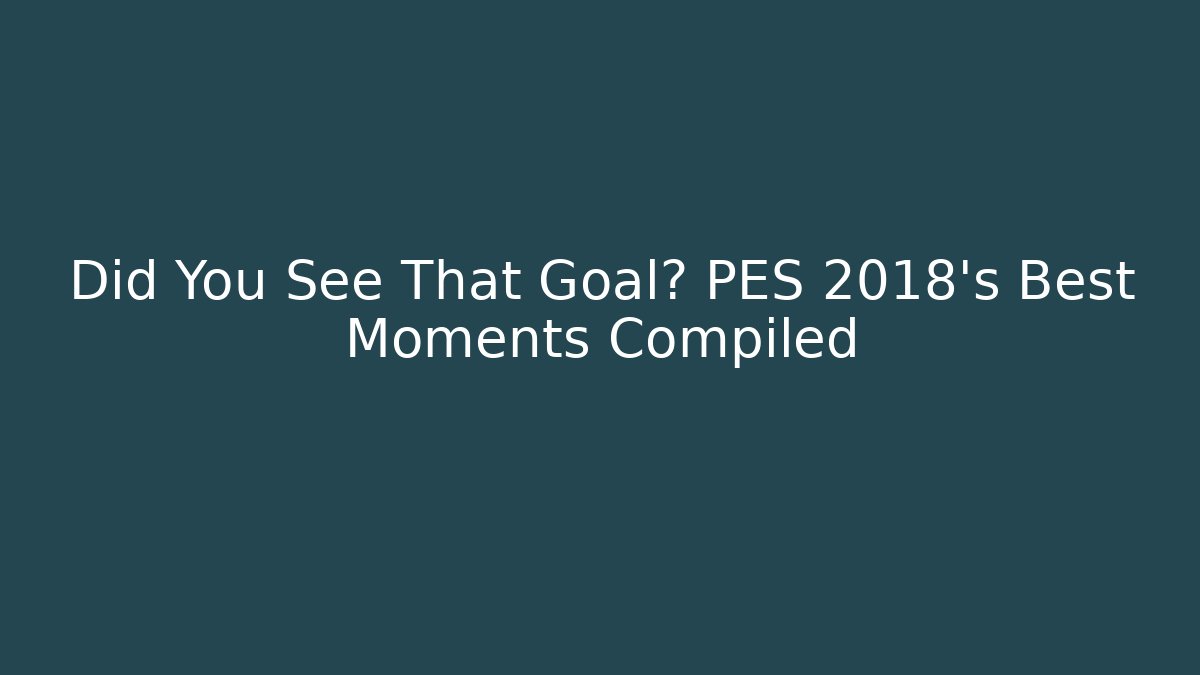 Did You See That Goal? PES 2018’s Best Moments Compiled